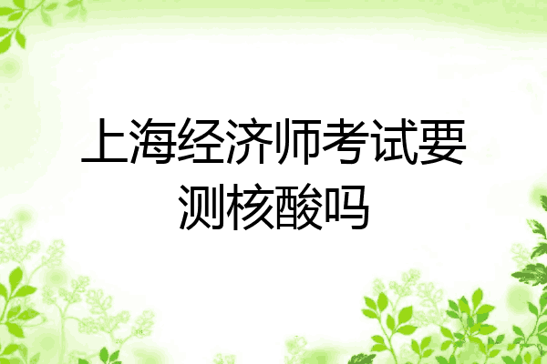 上海经济师考试要测核酸吗
