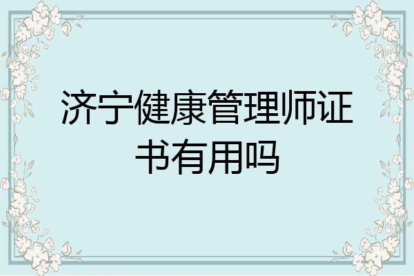 济宁健康管理师证书有用吗