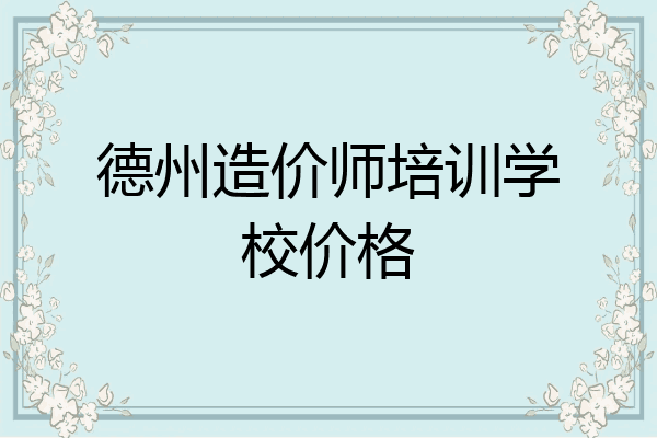 德州造价师培训学校价格