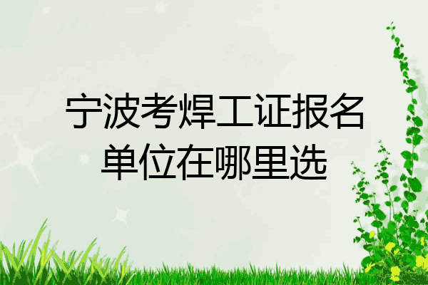 宁波考焊工证报名单位在哪里选