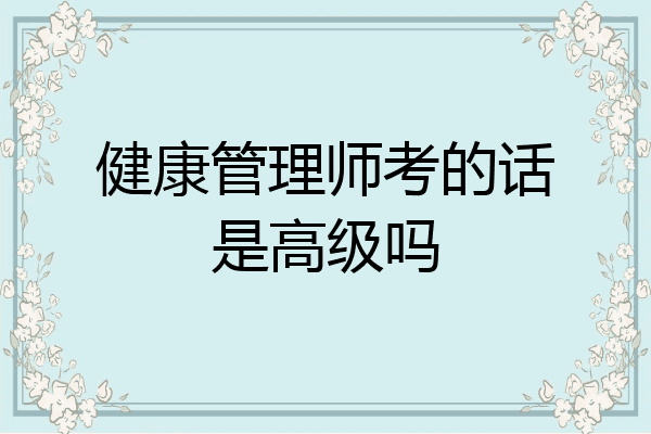 健康管理师考的话是高级吗