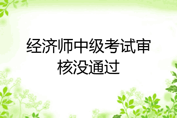 经济师中级考试审核没通过