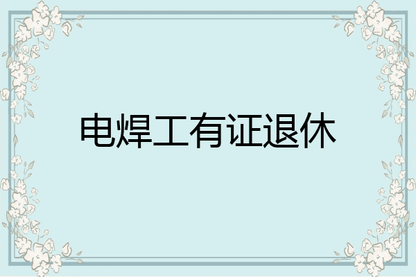 电焊工有证退休