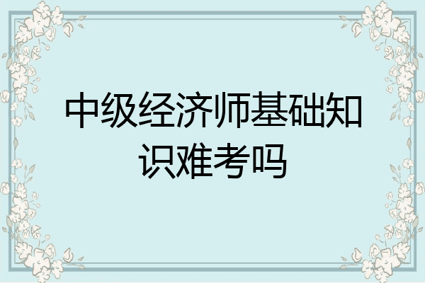 中级经济师基础知识难考吗