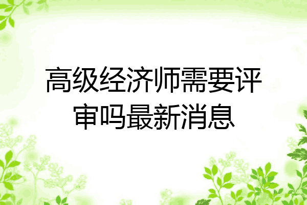 高级经济师需要评审吗最新消息