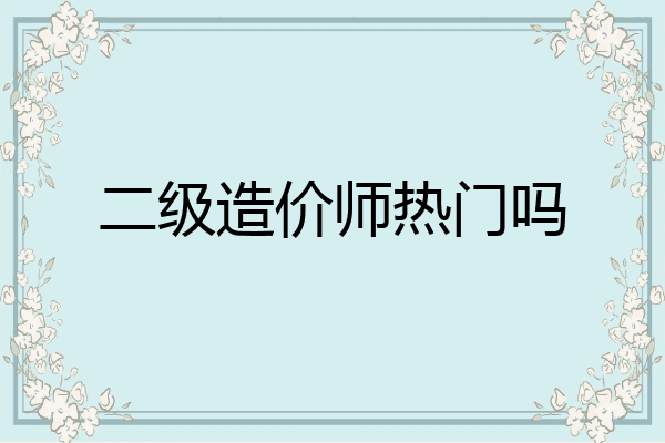 二级造价师热门吗