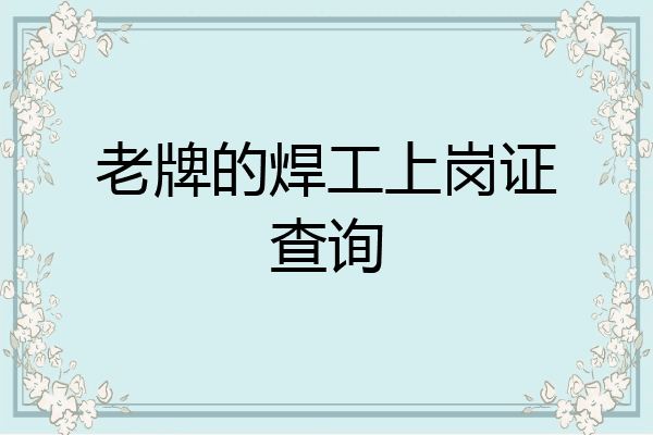 老牌的焊工上岗证查询