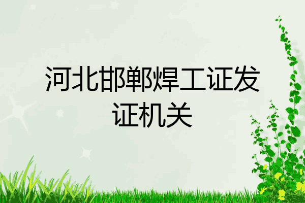 河北邯郸焊工证发证机关