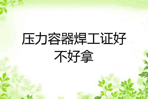 压力容器焊工证好不好拿