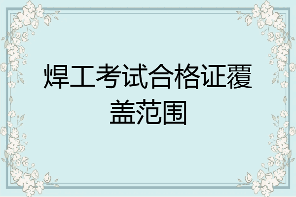 焊工考试合格证覆盖范围