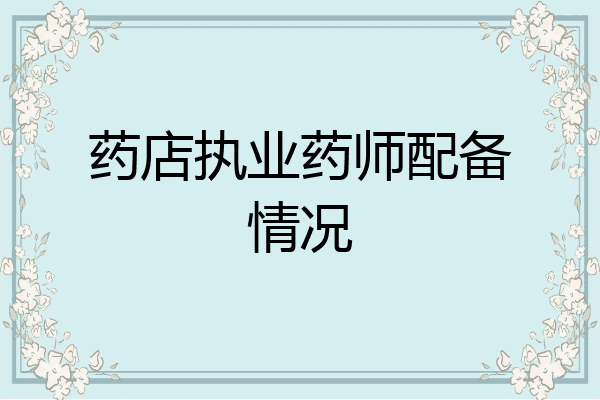 药店执业药师配备情况