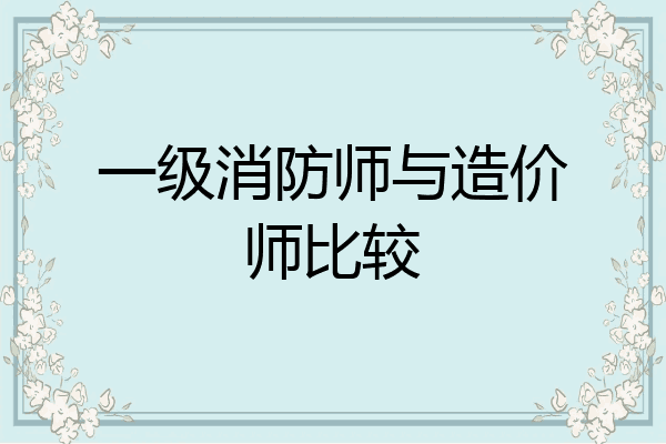 一级消防师与造价师比较