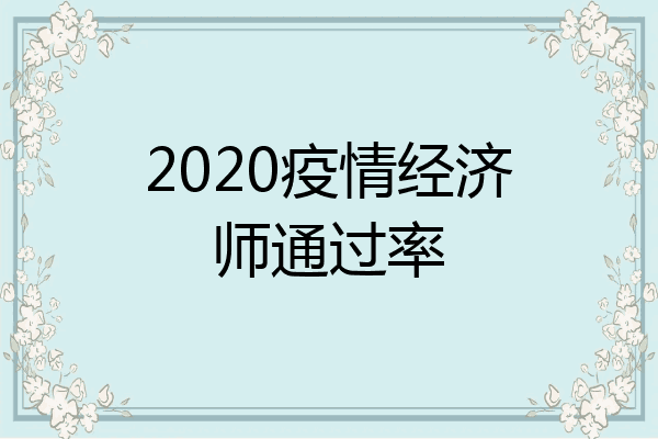 2020疫情经济师通过率