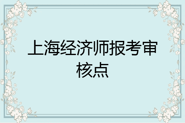 上海经济师报考审核点