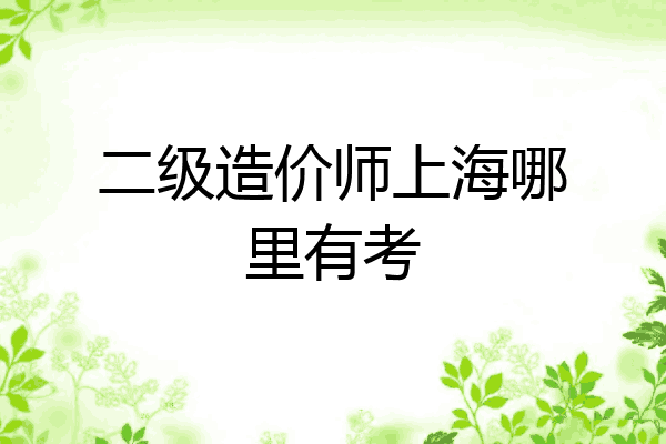 二级造价师上海哪里有考