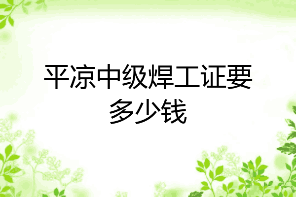 平凉中级焊工证要多少钱