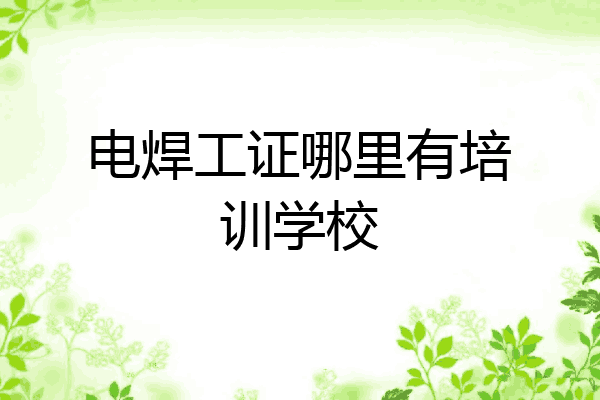 电焊工证哪里有培训学校