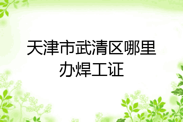 天津市武清区哪里办焊工证