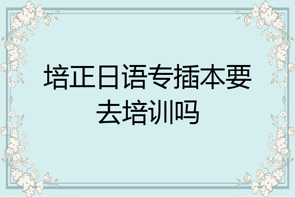 培正日语专插本要去培训吗