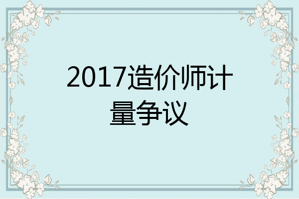 2017造价师计量争议