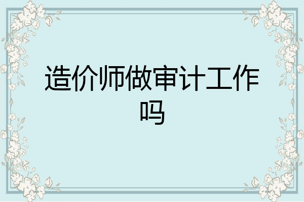 造价师做审计工作吗