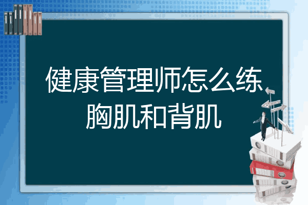 健康管理师怎么练胸肌和背肌
