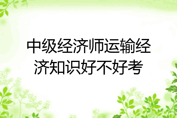中级经济师运输经济知识好不好考