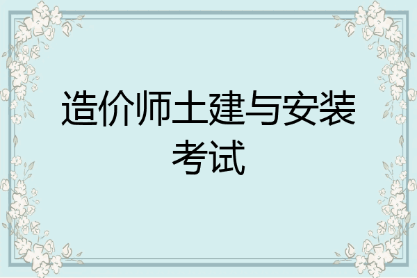 造价师土建与安装考试