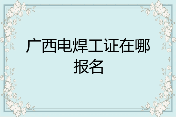 广西电焊工证在哪报名