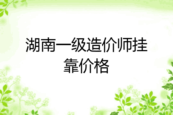 湖南一级造价师挂靠价格