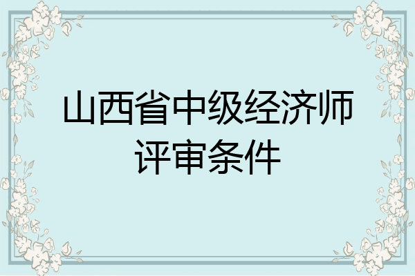 山西省中级经济师评审条件