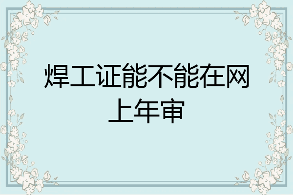 焊工证能不能在网上年审