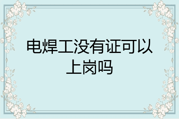电焊工没有证可以上岗吗