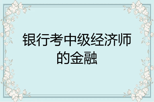 银行考中级经济师的金融