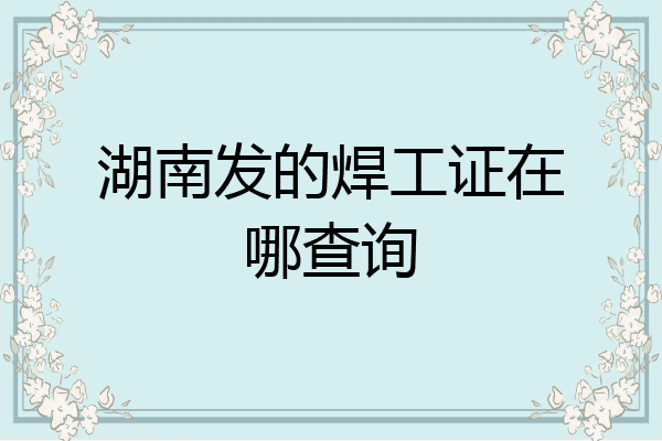 湖南发的焊工证在哪查询