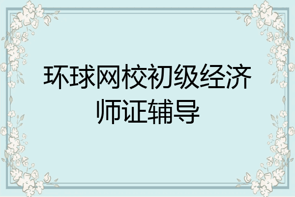 环球网校初级经济师证辅导