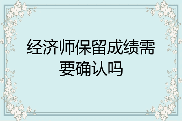 经济师保留成绩需要确认吗
