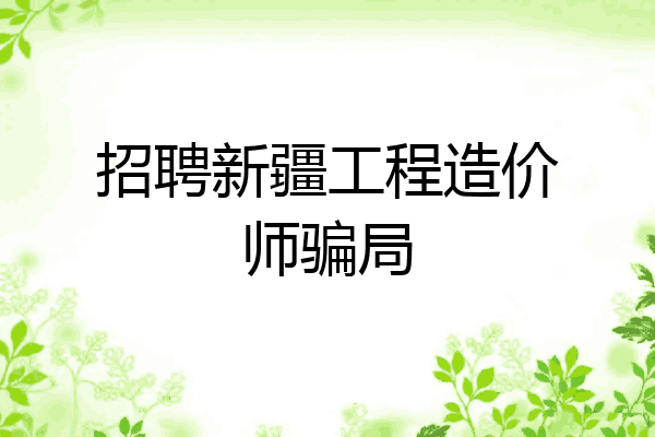 招聘新疆工程造价师骗局