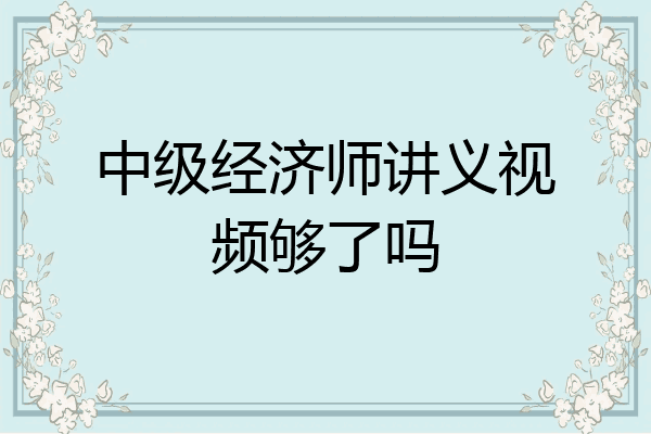 中级经济师讲义视频够了吗