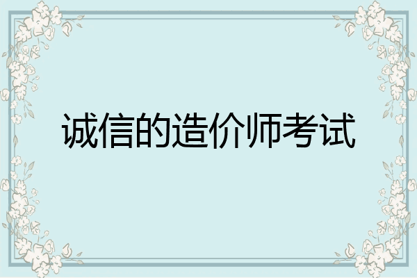 诚信的造价师考试