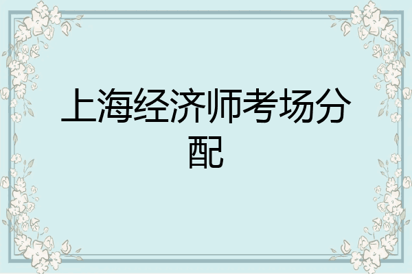 上海经济师考场分配