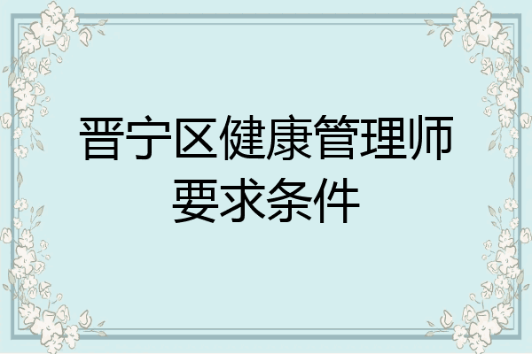 晋宁区健康管理师要求条件