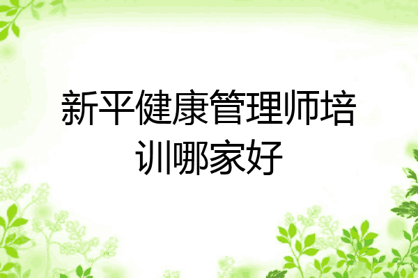 新平健康管理师培训哪家好