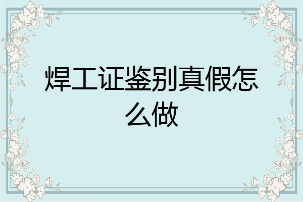 焊工证鉴别真假怎么做