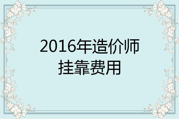2016年造价师挂靠费用
