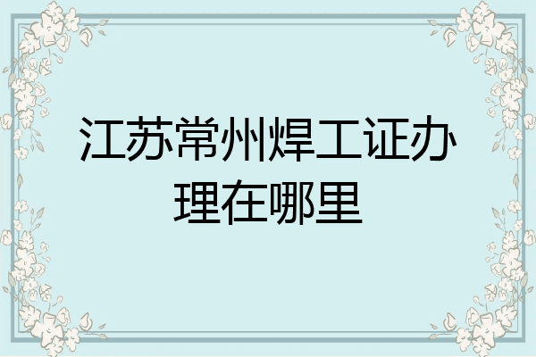 江苏常州焊工证办理在哪里