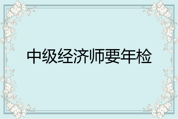 中级经济师要年检