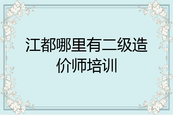 江都哪里有二级造价师培训