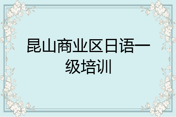 昆山商业区日语一级培训