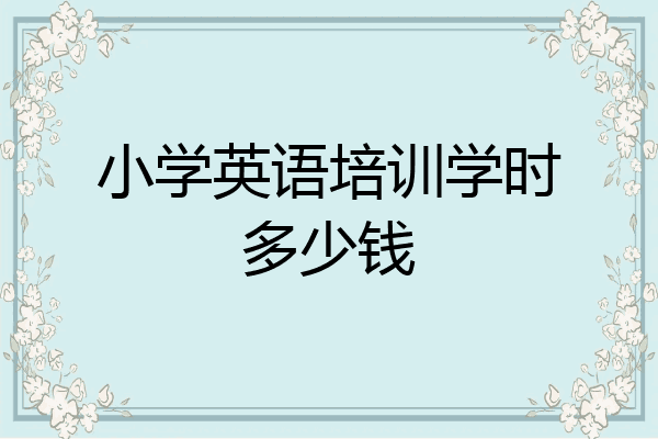 小学英语培训学时多少钱